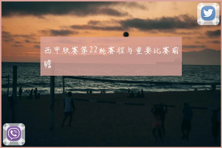 西甲联赛第22轮赛程与重要比赛前瞻