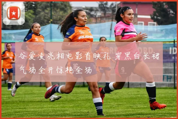 谷爱凌亮相电影首映礼 穿黑白长裙气场全开惊艳全场