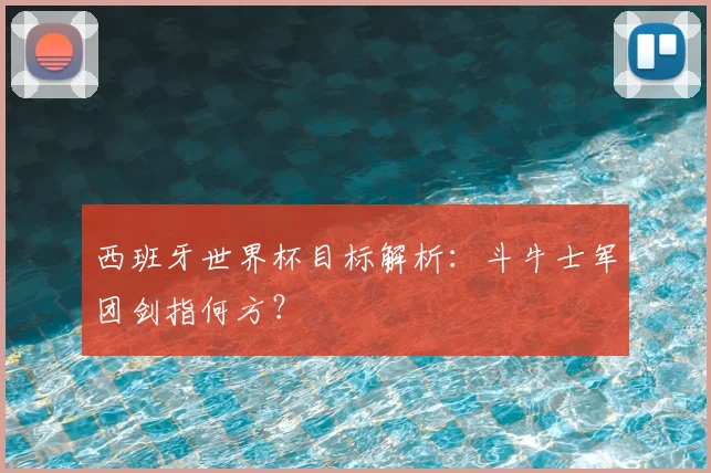 西班牙世界杯目标解析：斗牛士军团剑指何方？