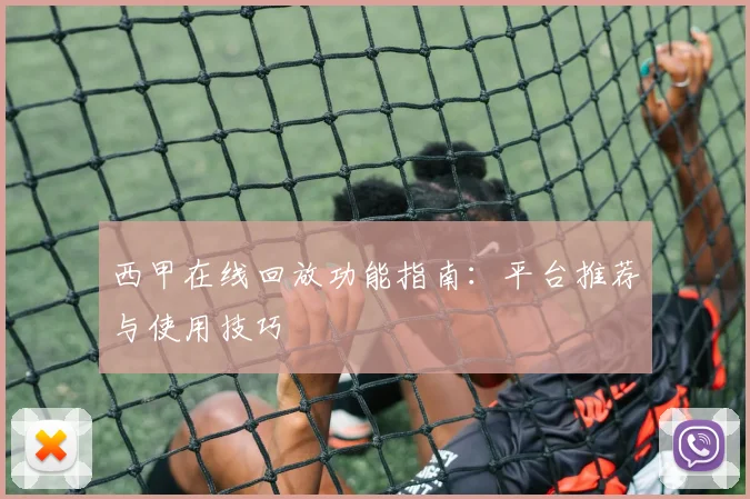 西甲在线回放功能指南：平台推荐与使用技巧