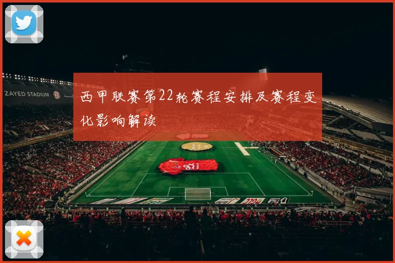 西甲联赛第22轮赛程安排及赛程变化影响解读