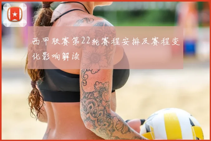 西甲联赛第22轮赛程安排及赛程变化影响解读