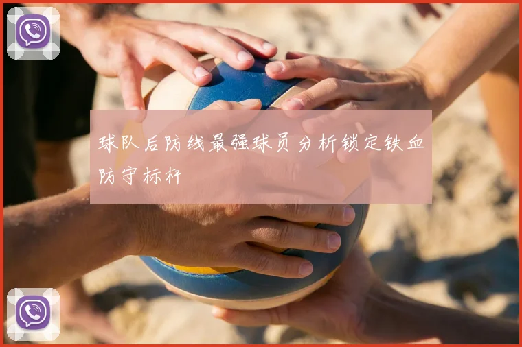 球队后防线最强球员分析锁定铁血防守标杆