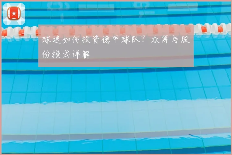 球迷如何投资德甲球队？众筹与股份模式详解