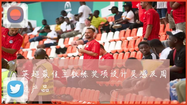 英超最佳主教练奖项设计灵感及周边产品